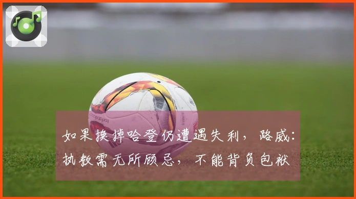 如果换掉哈登仍遭遇失利，路威：执教需无所顾忌，不能背负包袱