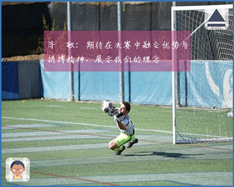 浮嶋敏：期待在决赛中融合优势与拼搏精神，展示我们的理念