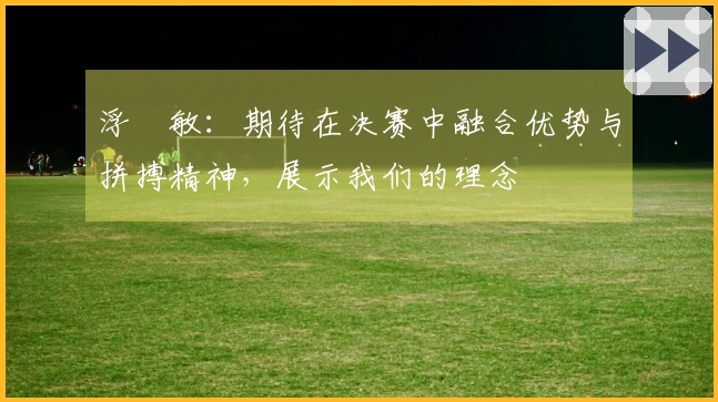 浮嶋敏：期待在决赛中融合优势与拼搏精神，展示我们的理念